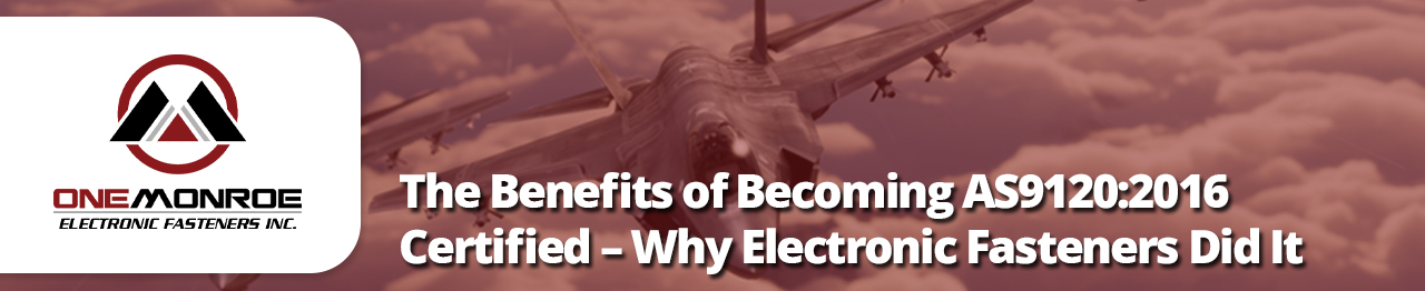 The Benefits of Becoming AS9120:2016 Certified – Why Electronic Fasteners Did It